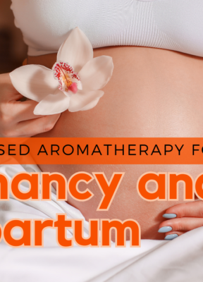 Evidence Based Aromatherapy for Pregnancy and Postpartum